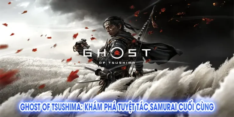 Ghost of Tsushima: Khám Phá Tuyệt Tác Samurai Cuối Cùng